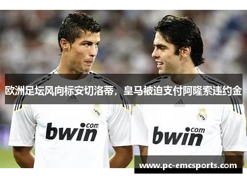 欧洲足坛风向标安切洛蒂，皇马被迫支付阿隆索违约金