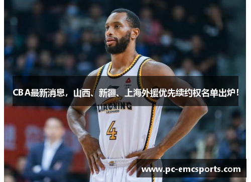 CBA最新消息，山西、新疆、上海外援优先续约权名单出炉！